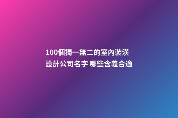 100個獨一無二的室內裝潢設計公司名字 哪些含義合適